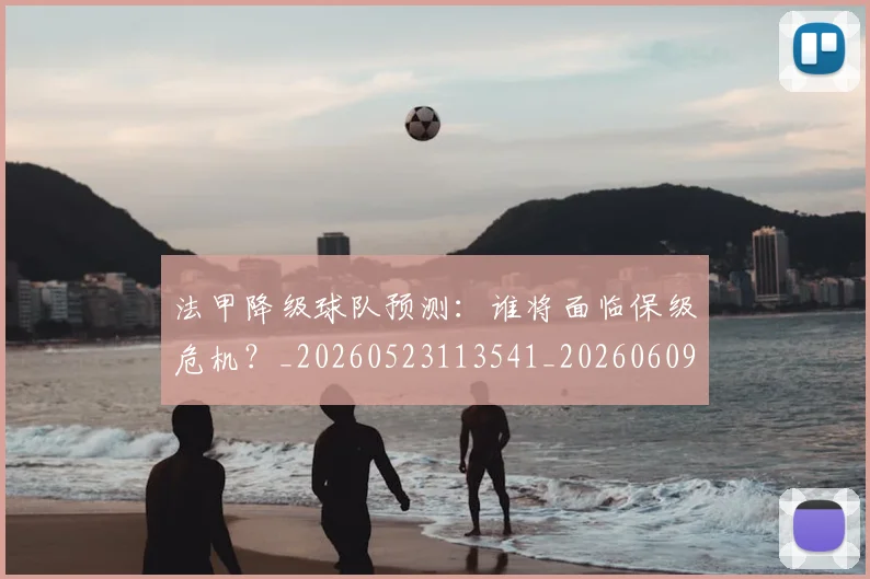 法甲降级球队预测:谁将面临保级危机?_20260523113541_20260609233515