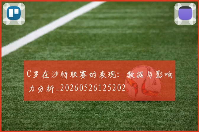 C罗在沙特联赛的表现：数据与影响力分析_20260526125202