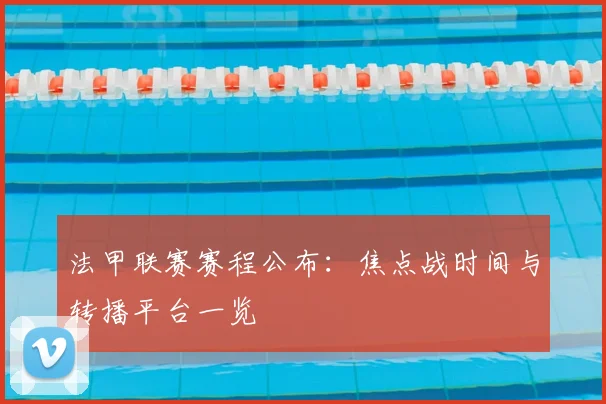 法甲联赛赛程公布：焦点战时间与转播平台一览