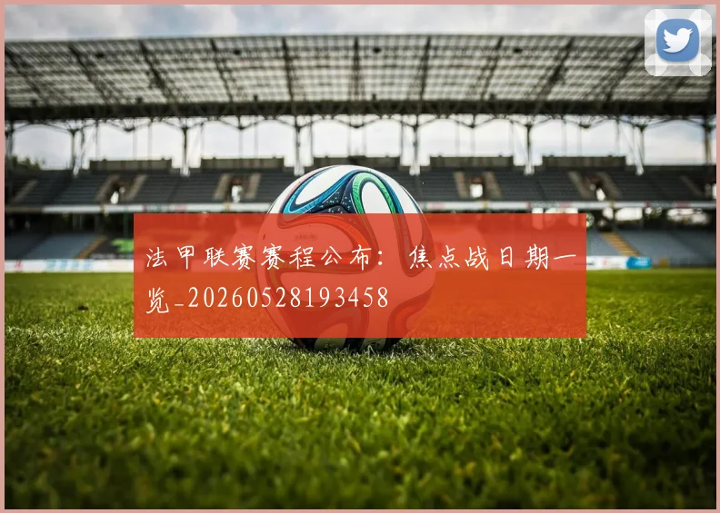 法甲联赛赛程公布：焦点战日期一览_20260528193458