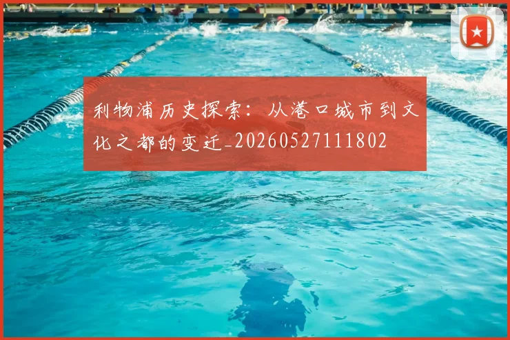 利物浦历史探索:从港口城市到文化之都的变迁_20260527111802