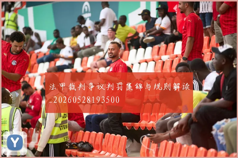 法甲裁判争议判罚集锦与规则解读_20260528193500