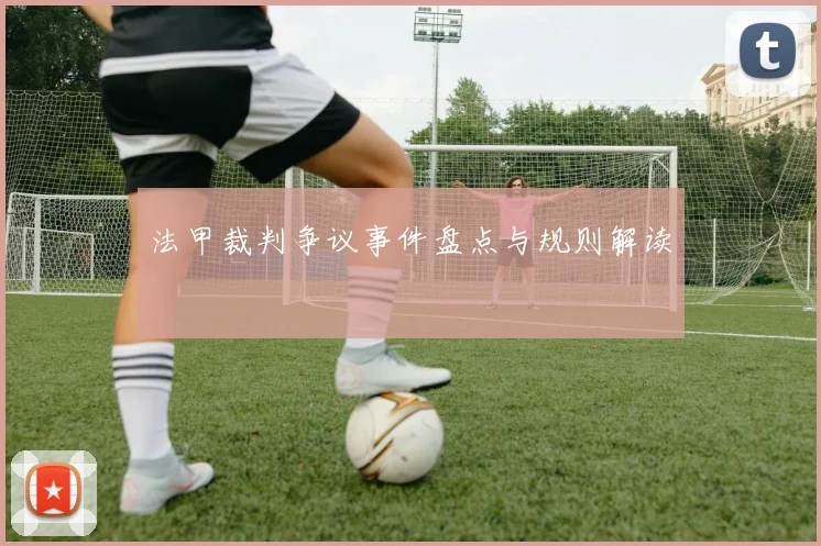 法甲裁判争议事件盘点与规则解读