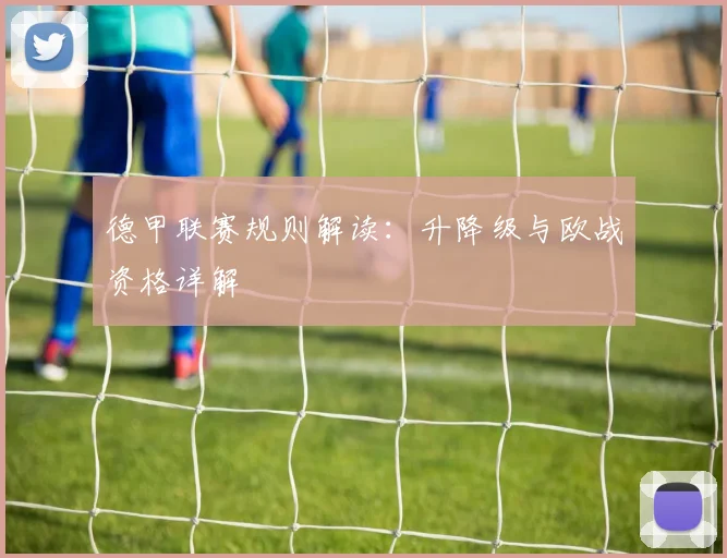德甲联赛规则解读：升降级与欧战资格详解