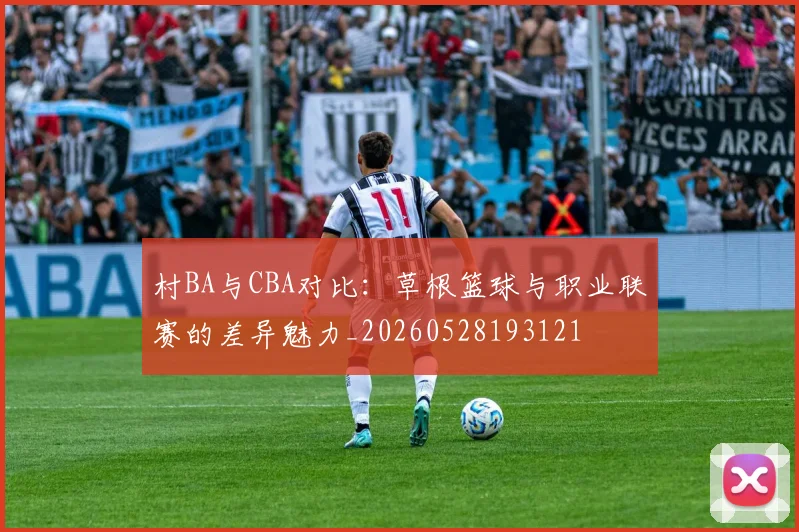 村BA与CBA对比：草根篮球与职业联赛的差异魅力_20260528193121