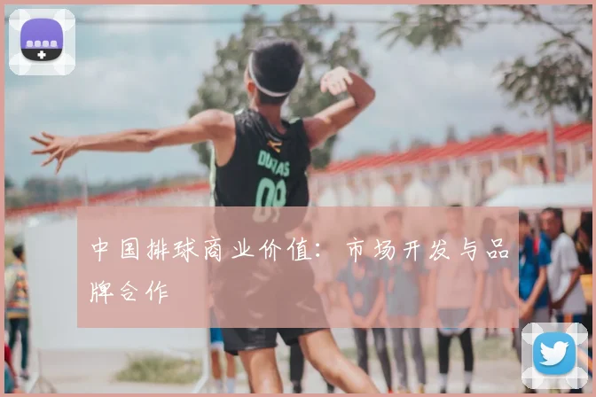 中国排球商业价值:市场开发与品牌合作