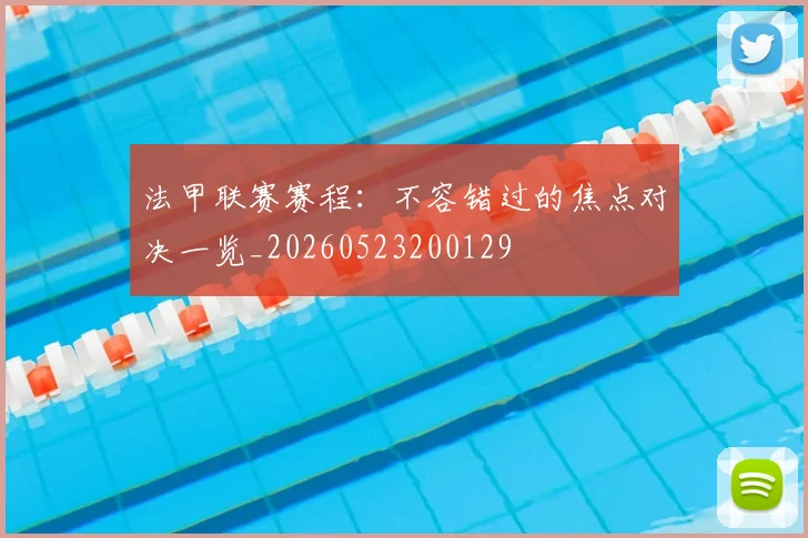 法甲联赛赛程：不容错过的焦点对决一览_20260523200129