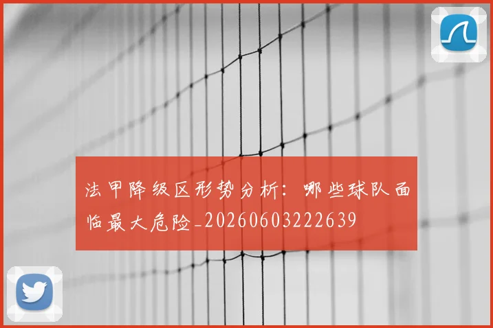 法甲降级区形势分析:哪些球队面临最大危险_20260603222639