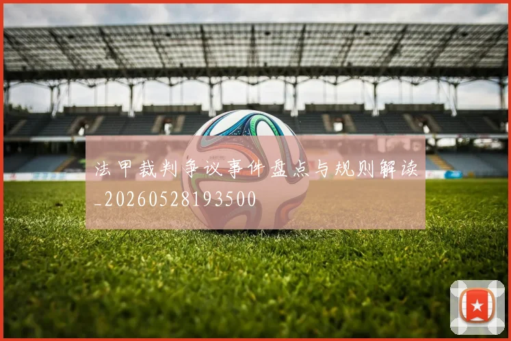法甲裁判争议事件盘点与规则解读_20260528193500